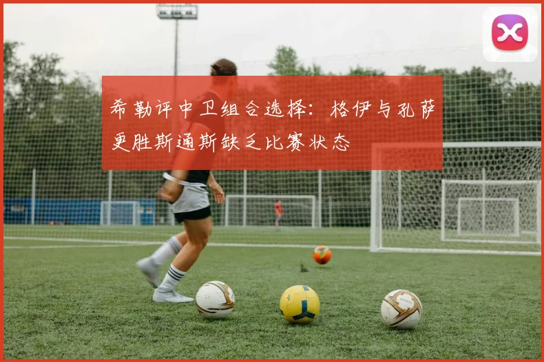 希勒评中卫组合选择：格伊与孔萨更胜斯通斯缺乏比赛状态