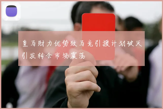 皇马财力优势致马竞引援计划破灭引发转会市场震荡
