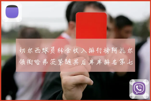 切尔西球员转会收入排行榜阿扎尔领衔哈弗茨紧随其后库库排名第七