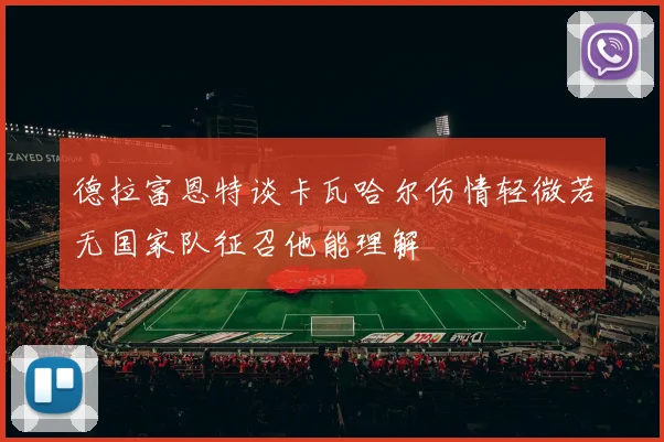德拉富恩特谈卡瓦哈尔伤情轻微若无国家队征召他能理解