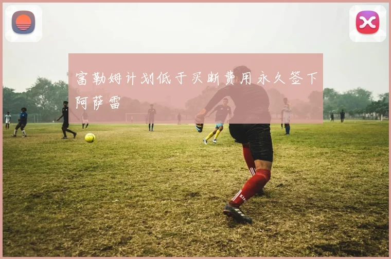 富勒姆计划低于买断费用永久签下阿萨雷