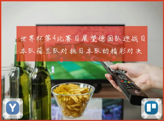 世界杯第4比赛日展望德国队迎战日本队荷兰队对抗日本队的精彩对决